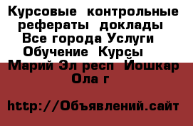 Курсовые, контрольные, рефераты, доклады - Все города Услуги » Обучение. Курсы   . Марий Эл респ.,Йошкар-Ола г.